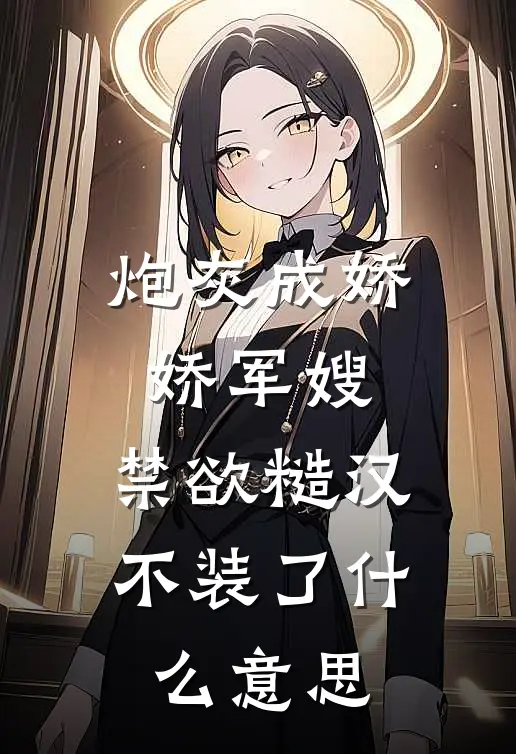炮灰成娇娇军嫂，禁欲糙汉不装了什么意思