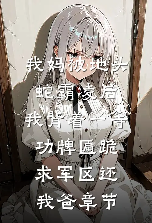 我妈被地头蛇霸凌后，我背着一等功牌匾跪求军区还我爸章节