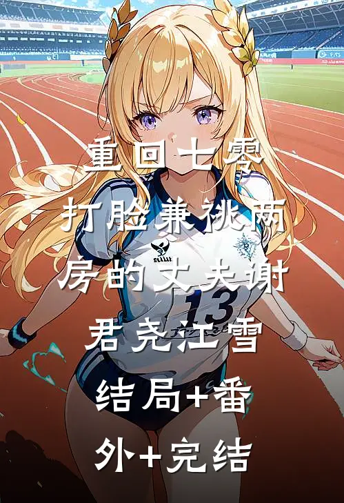 重回七零，打脸兼祧两房的丈夫谢君尧江雪结局+番外+完结