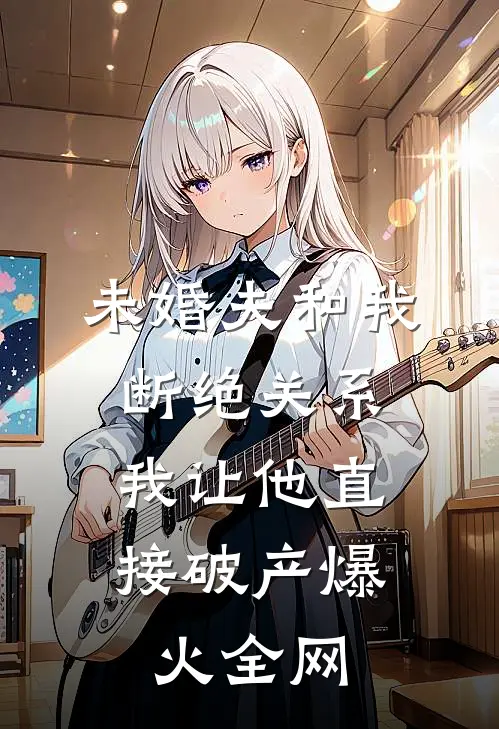 未婚夫和我断绝关系，我让他直接破产爆火全网