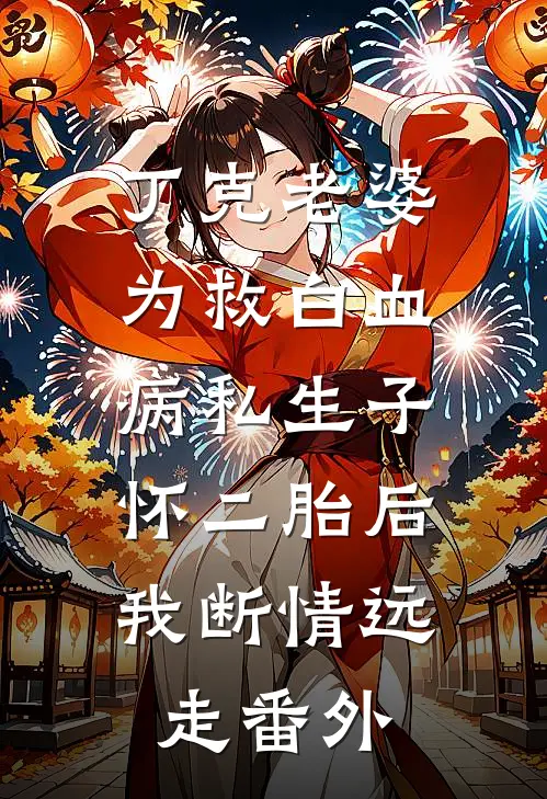 丁克老婆为救白血病私生子怀二胎后，我断情远走番外