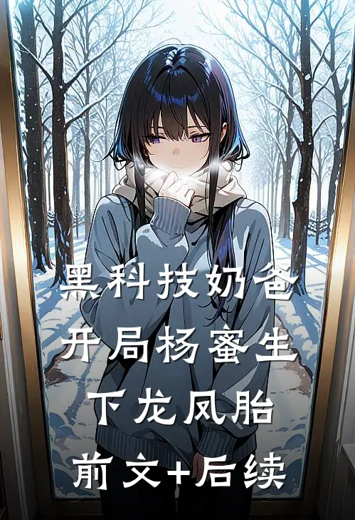 黑科技奶爸：开局杨蜜生下龙凤胎:前文+后续