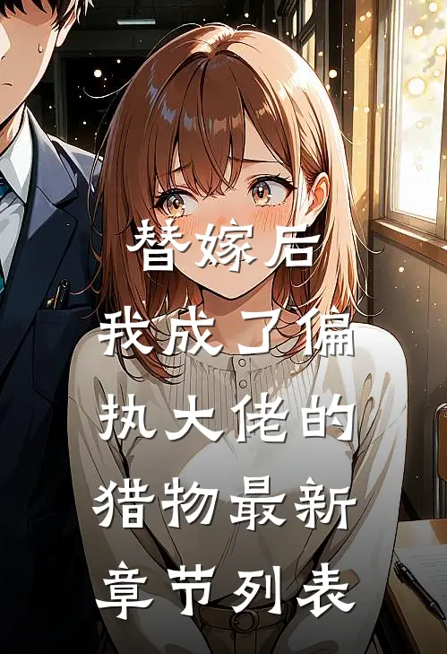 替嫁后，我成了偏执大佬的猎物最新章节列表