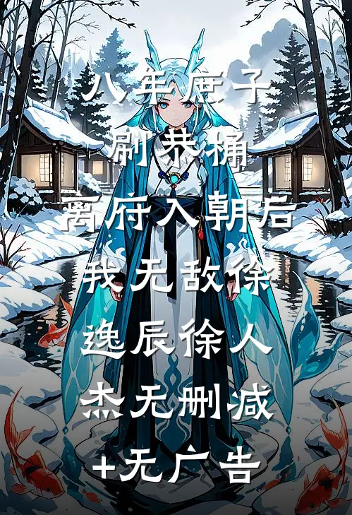 八年庶子刷恭桶，离府入朝后我无敌徐逸辰徐人杰无删减+无广告