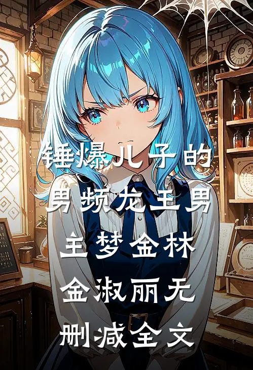 锤爆儿子的男频龙王男主梦金林金淑丽无删减全文