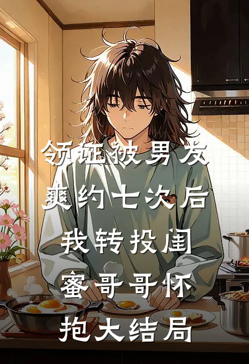 领证被男友爽约七次后，我转投闺蜜哥哥怀抱大结局