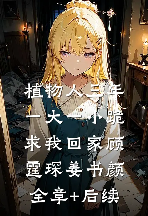 植物人三年，一大一小跪求我回家顾霆琛姜书颜全章+后续