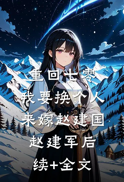重回七零，我要换个人来嫁赵建国赵建军后续+全文