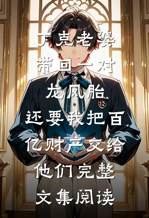 丁克老婆带回一对龙凤胎，还要我把百亿财产交给他们完整文集阅读