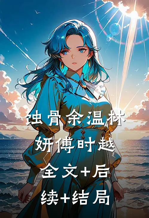 蚀骨余温林妍傅时越:全文+后续+结局