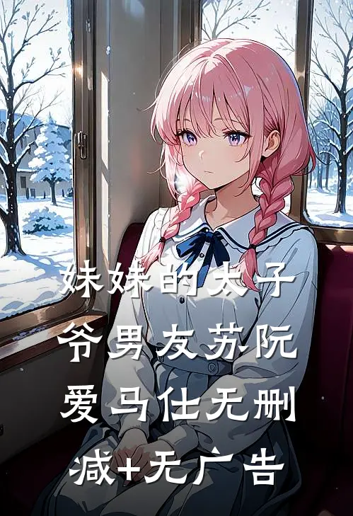 妹妹的太子爷男友苏阮爱马仕无删减+无广告