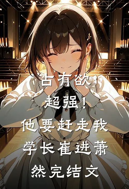 占有欲超强！他要赶走我学长崔进萧然完结文