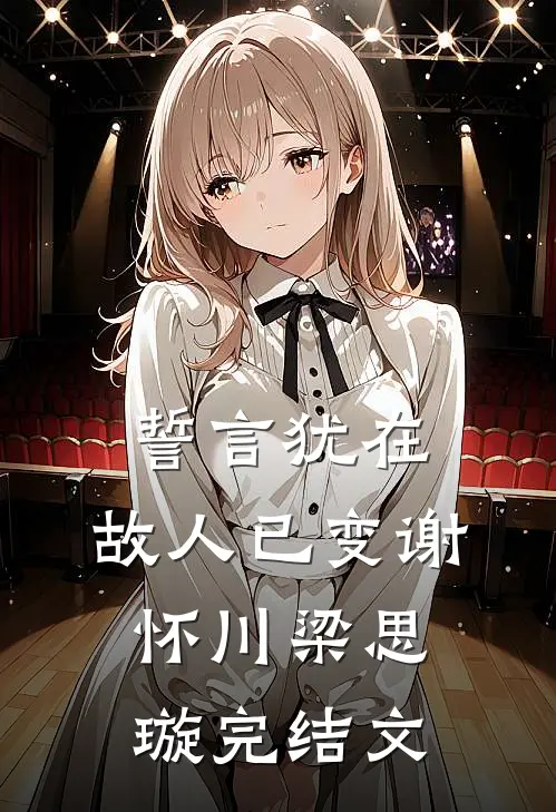 誓言犹在，故人已变谢怀川梁思璇完结文