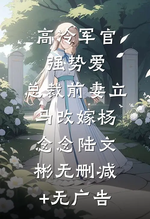 高冷军官强势爱，总裁前妻立马改嫁杨念念陆文彬无删减+无广告
