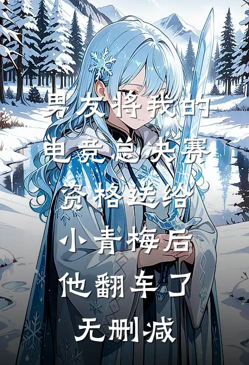 男友将我的电竞总决赛资格送给小青梅后，他翻车了无删减