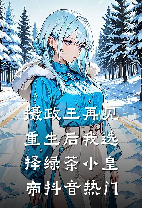 摄政王再见，重生后我选择绿茶小皇帝抖音热门