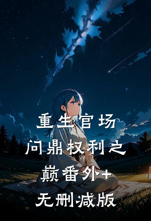 重生官场：问鼎权利之巅番外+无删减版