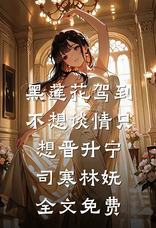 黑莲花驾到，不想谈情只想晋升宁司寒林妩全文免费