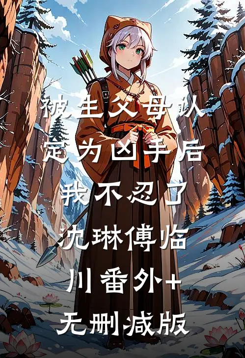 被生父母认定为凶手后我不忍了沈琳傅临川番外+无删减版