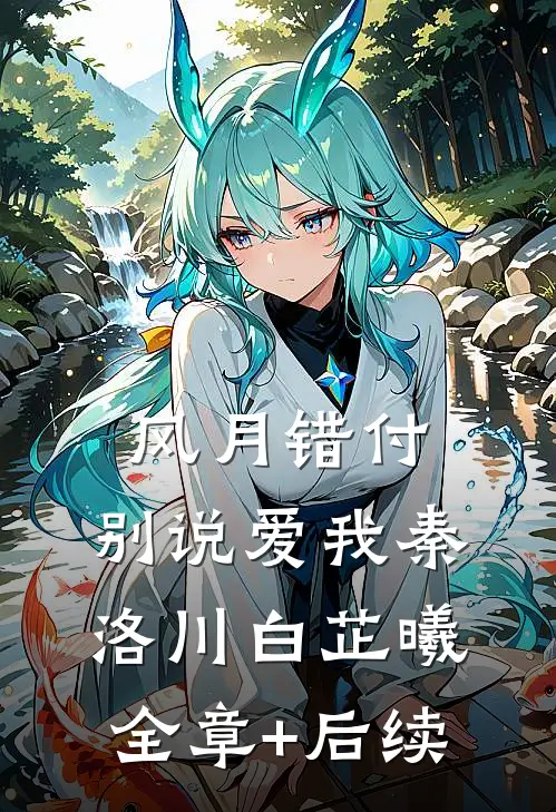风月错付，别说爱我秦洛川白芷曦:全章+后续
