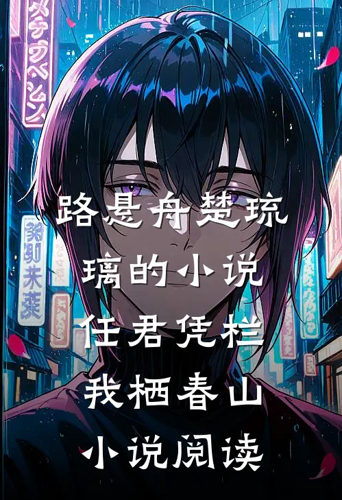 路悬舟楚琉璃的小说任君凭栏我栖春山小说阅读