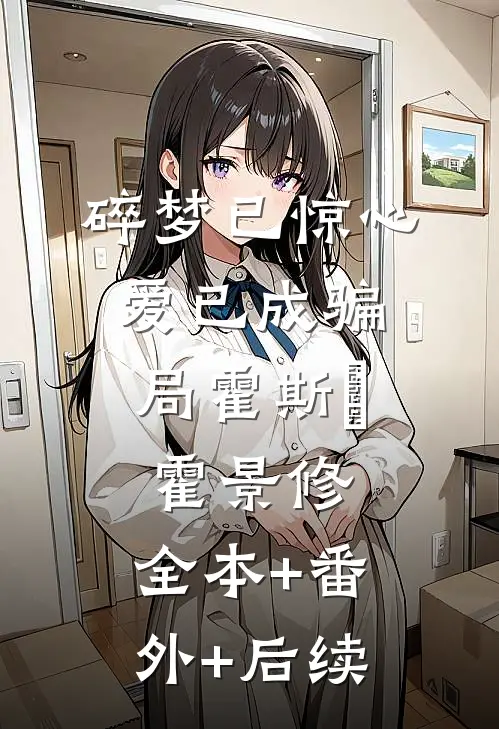 碎梦已惊心，爱已成骗局霍斯霂霍景修:全本+番外+后续