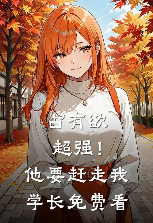 占有欲超强！他要赶走我学长免费看