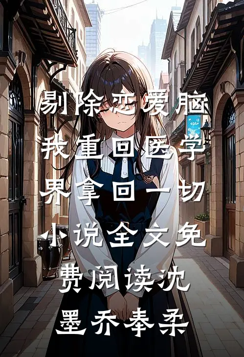 剔除恋爱脑，我重回医学界拿回一切小说全文免费阅读沈墨乔奉柔