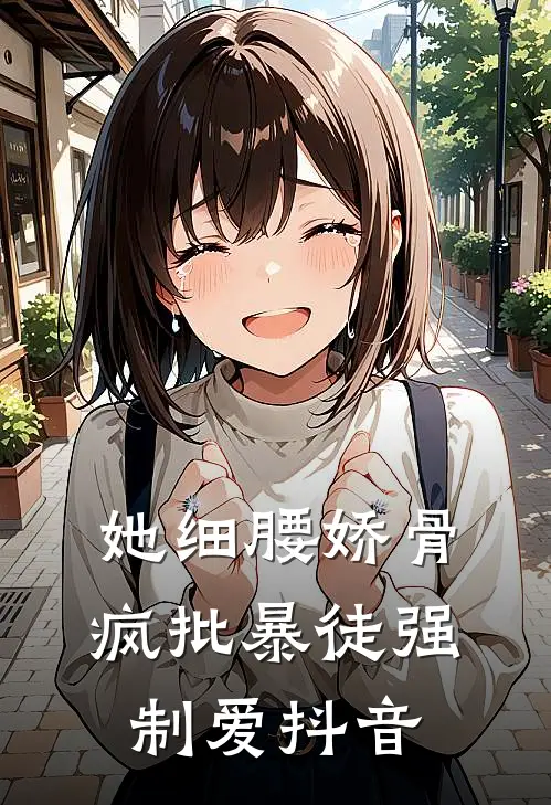 她细腰娇骨，疯批暴徒强制爱抖音