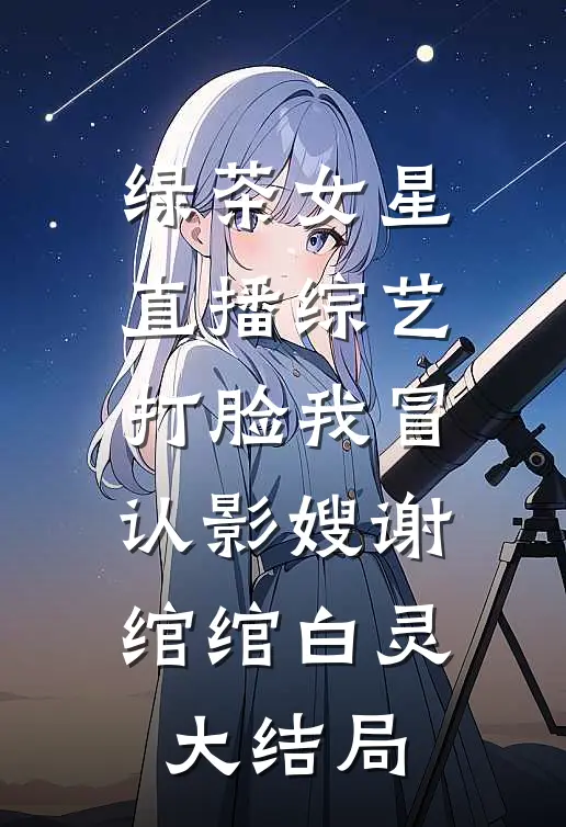 绿茶女星直播综艺打脸我冒认影嫂谢绾绾白灵大结局