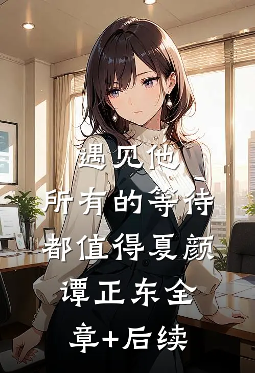 遇见他，所有的等待都值得夏颜谭正东全章+后续