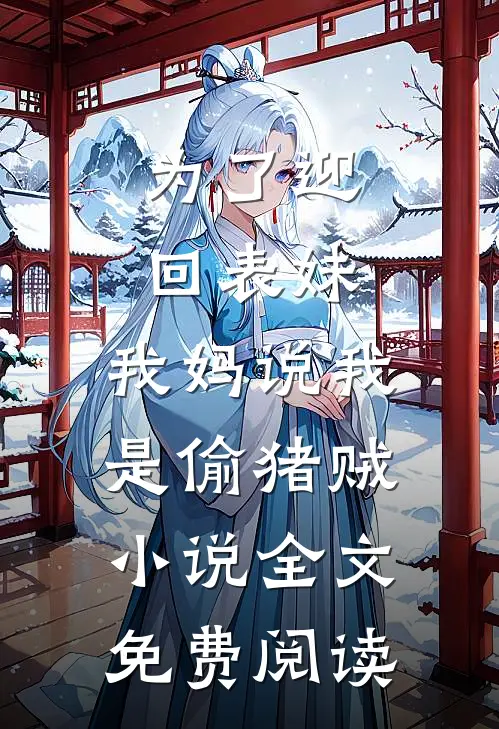为了迎回表妹，我妈说我是偷猪贼小说全文免费阅读