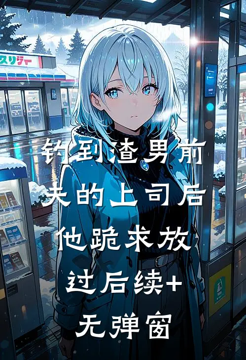 钓到渣男前夫的上司后，他跪求放过后续+无弹窗