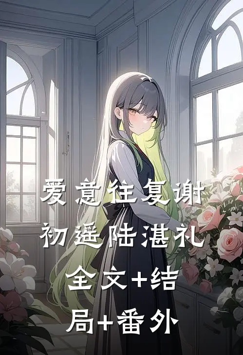 爱意往复谢初遥陆湛礼:全文+结局+番外