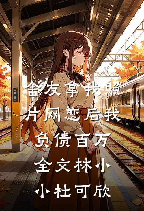 舍友拿我照片网恋后我负债百万全文林小小杜可欣