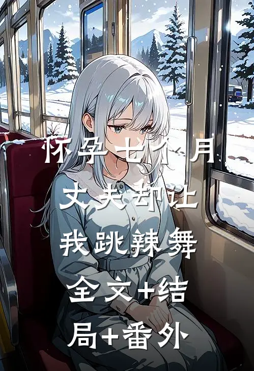 怀孕七个月，丈夫却让我跳辣舞全文+结局+番外