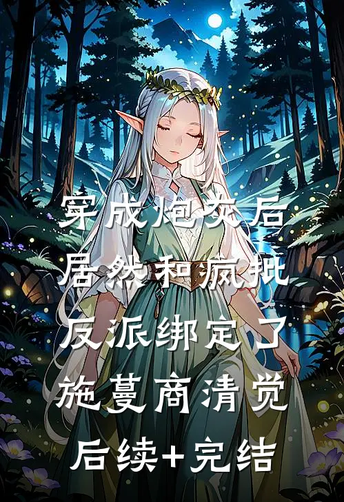 穿成炮灰后，居然和疯批反派绑定了施蔓商清觉后续+完结