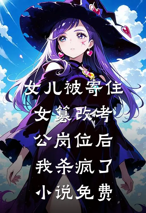 女儿被寄住女篡改考公岗位后，我杀疯了小说免费