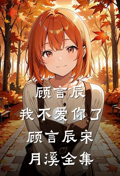 顾言辰，我不爱你了顾言辰宋月溪全集