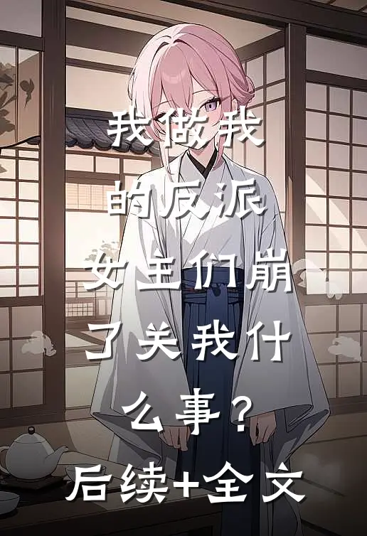 我做我的反派，女主们崩了关我什么事？后续+全文