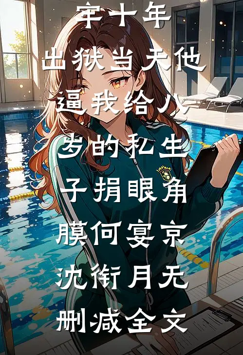 替老公坐牢十年，出狱当天他逼我给八岁的私生子捐眼角膜何宴京沈衔月无删减全文