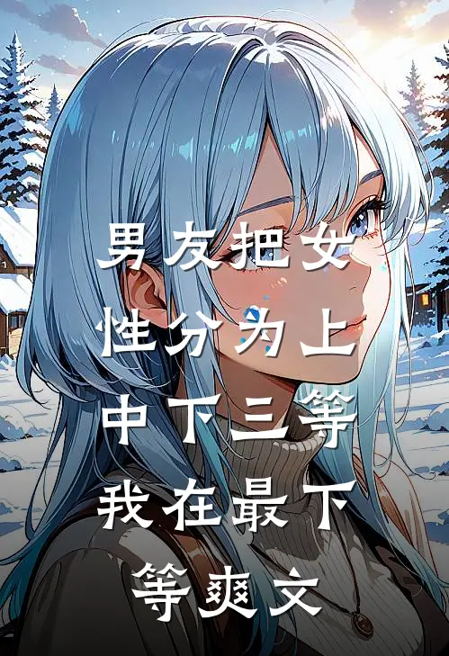男友把女性分为上中下三等，我在最下等爽文