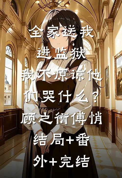 全家送我进监狱，我不原谅他们哭什么？顾之衍傅悄结局+番外+完结