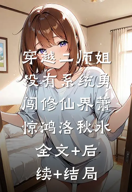 穿越二师姐，没有系统勇闯修仙界萧惊鸿洛秋水:全文+后续+结局