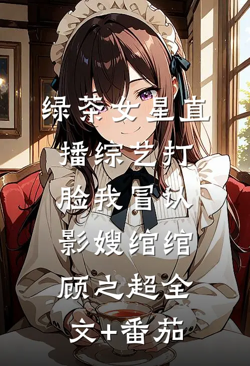 绿茶女星直播综艺打脸我冒认影嫂绾绾顾之超全文+番茄