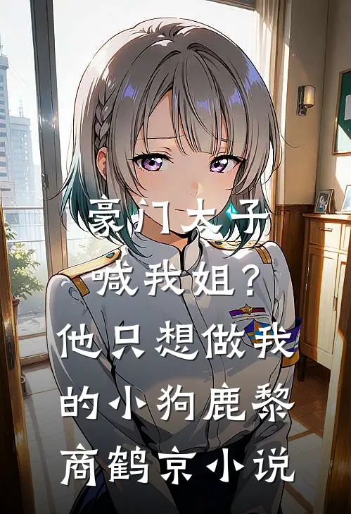 豪门太子喊我姐？他只想做我的小狗鹿黎商鹤京小说