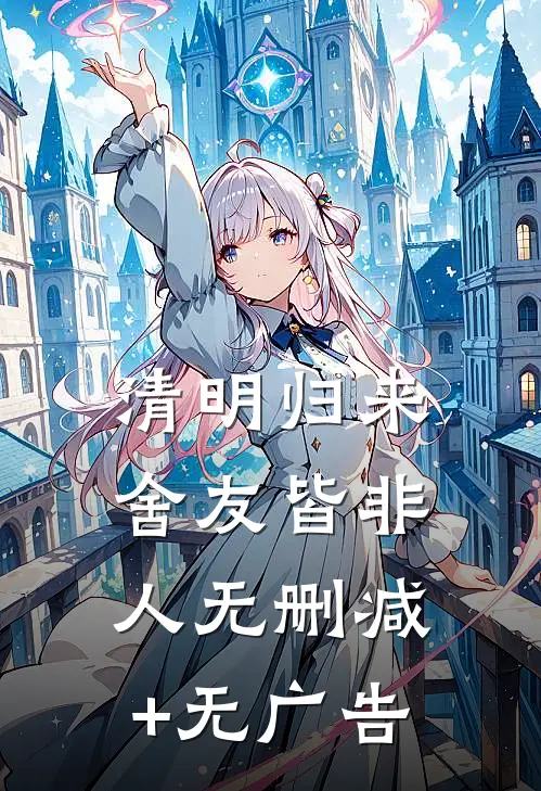 清明归来，舍友皆非人无删减+无广告
