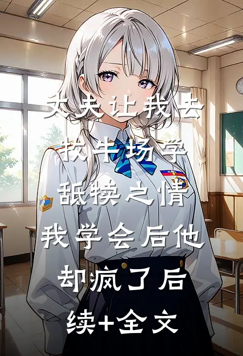丈夫让我去牧牛场学舐犊之情，我学会后他却疯了后续+全文