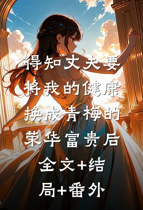 得知丈夫要将我的健康换成青梅的荣华富贵后:全文+结局+番外