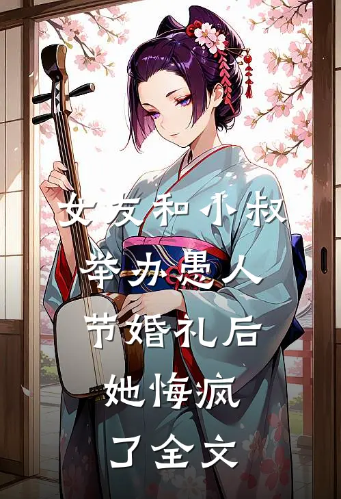 女友和小叔举办愚人节婚礼后，她悔疯了全文